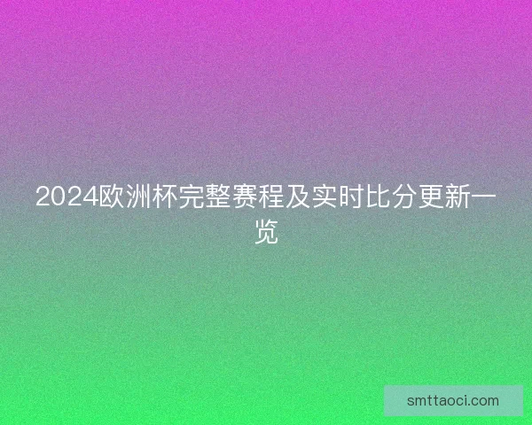 2024欧洲杯完整赛程及实时比分更新一览