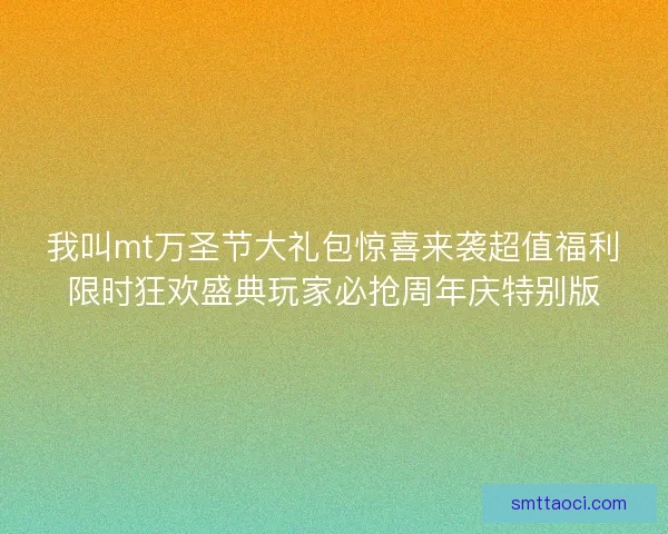 我叫mt万圣节大礼包惊喜来袭超值福利限时狂欢盛典玩家必抢周年庆特别版
