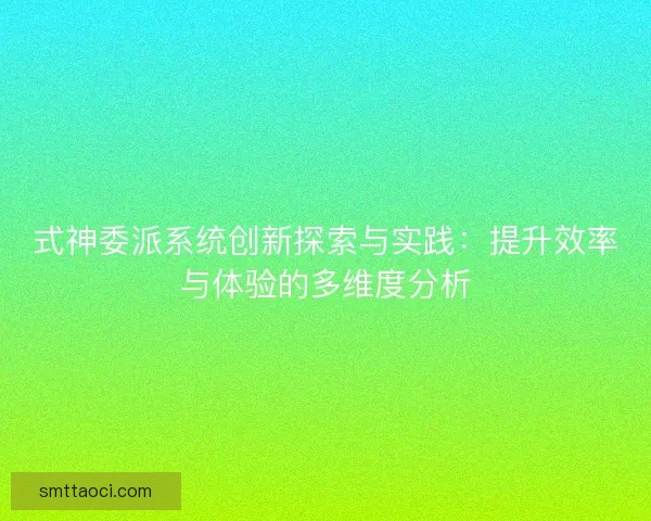 式神委派系统创新探索与实践：提升效率与体验的多维度分析