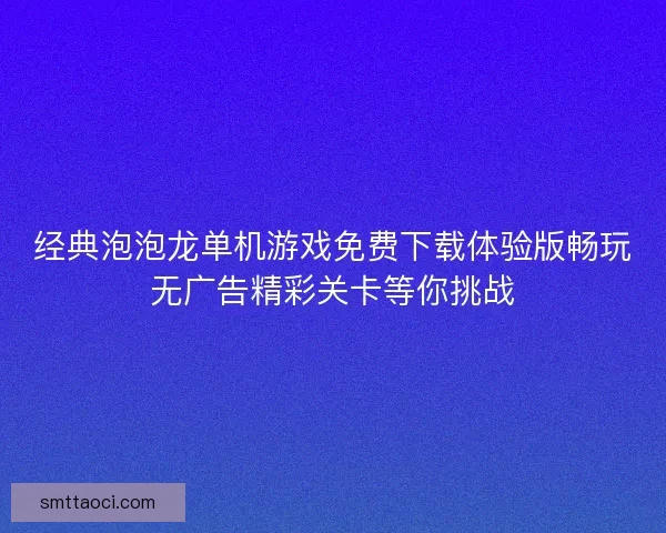 经典泡泡龙单机游戏免费下载体验版畅玩无广告精彩关卡等你挑战