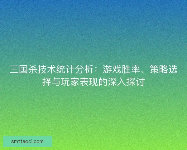 三国杀技术统计分析：游戏胜率、策略选择与玩家表现的深入探讨