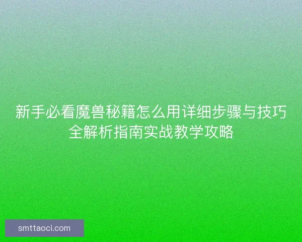 新手必看魔兽秘籍怎么用详细步骤与技巧全解析指南实战教学攻略