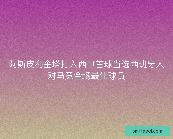 阿斯皮利奎塔打入西甲首球当选西班牙人对马竞全场最佳球员