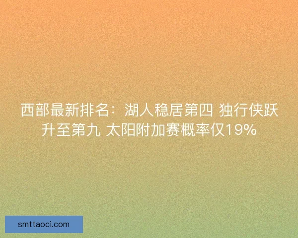 西部最新排名：湖人稳居第四 独行侠跃升至第九 太阳附加赛概率仅19%