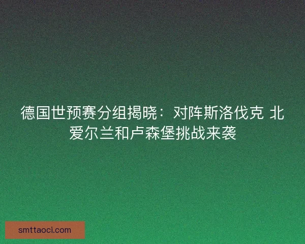 德国世预赛分组揭晓：对阵斯洛伐克 北爱尔兰和卢森堡挑战来袭