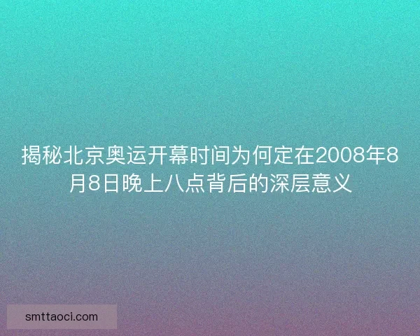 揭秘北京奥运开幕时间为何定在2008年8月8日晚上八点背后的深层意义 揭秘北京奥运开幕时间为何定在2008年8月8日晚上八点背后的深层意义