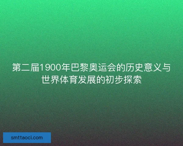 第二届1900年巴黎奥运会的历史意义与世界体育发展的初步探索