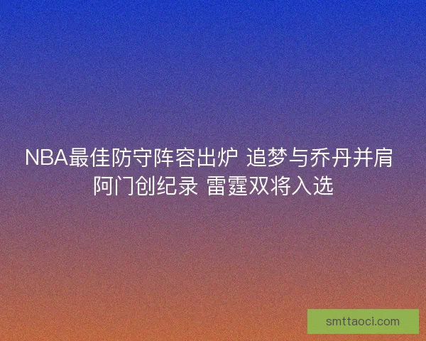 NBA最佳防守阵容出炉 追梦与乔丹并肩 阿门创纪录 雷霆双将入选 NBA最佳防守阵容出炉 追梦与乔丹并肩 阿门创纪录 雷霆双将入选