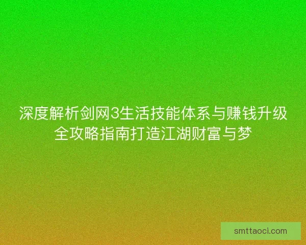深度解析剑网3生活技能体系与赚钱升级全攻略指南打造江湖财富与梦