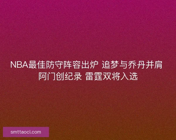 NBA最佳防守阵容出炉 追梦与乔丹并肩 阿门创纪录 雷霆双将入选 NBA最佳防守阵容出炉 追梦与乔丹并肩 阿门创纪录 雷霆双将入选