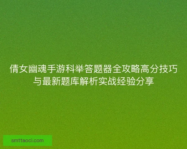 倩女幽魂手游科举答题器全攻略高分技巧与最新题库解析实战经验分享 倩女幽魂手游科举答题器全攻略高分技巧与最新题库解析实战经验分享